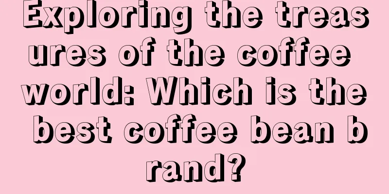 Exploring the treasures of the coffee world: Which is the best coffee bean brand?