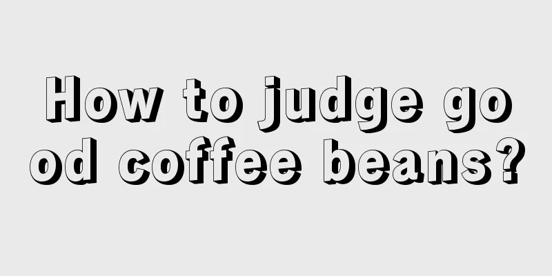 How to judge good coffee beans?