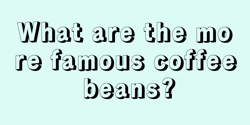 What are the more famous coffee beans?