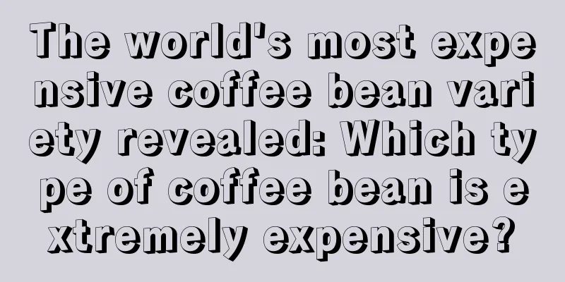 The world's most expensive coffee bean variety revealed: Which type of coffee bean is extremely expensive?