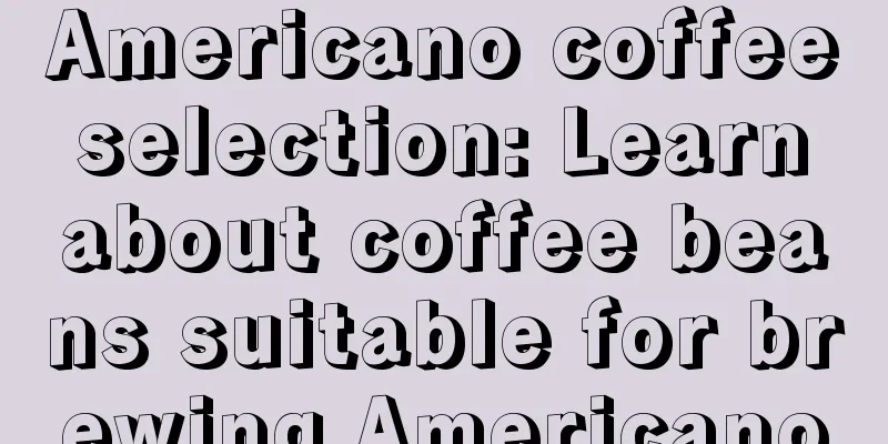 Americano coffee selection: Learn about coffee beans suitable for brewing Americano