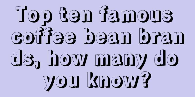 Top ten famous coffee bean brands, how many do you know?