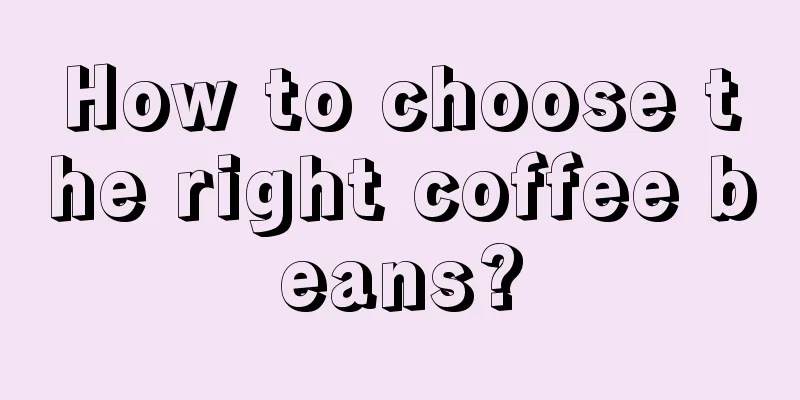 How to choose the right coffee beans?