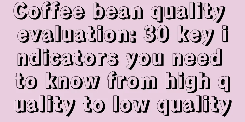 Coffee bean quality evaluation: 30 key indicators you need to know from high quality to low quality