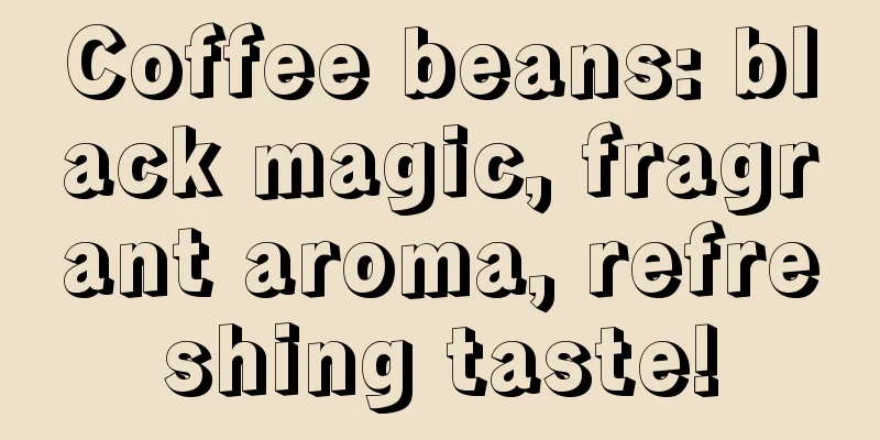 Coffee beans: black magic, fragrant aroma, refreshing taste!