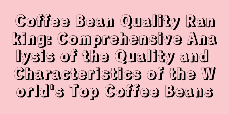 Coffee Bean Quality Ranking: Comprehensive Analysis of the Quality and Characteristics of the World's Top Coffee Beans