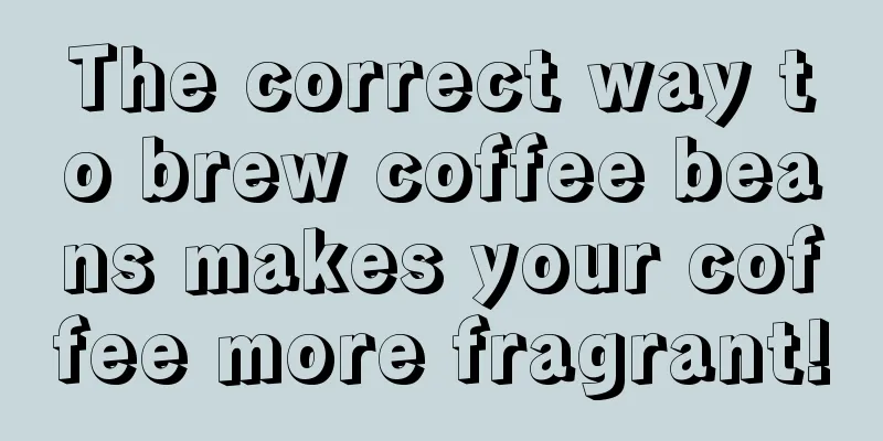 The correct way to brew coffee beans makes your coffee more fragrant!