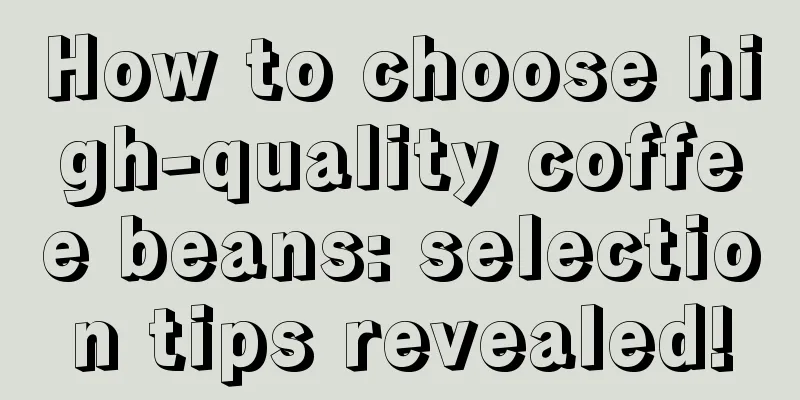 How to choose high-quality coffee beans: selection tips revealed!