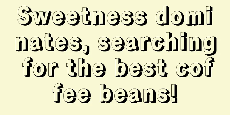 Sweetness dominates, searching for the best coffee beans!