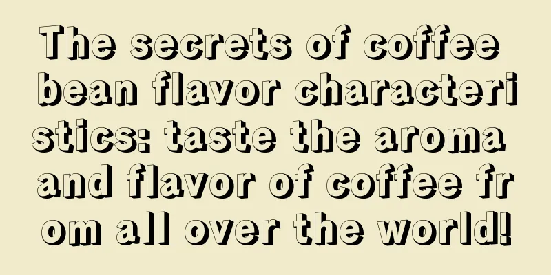 The secrets of coffee bean flavor characteristics: taste the aroma and flavor of coffee from all over the world!