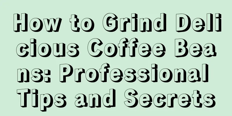 How to Grind Delicious Coffee Beans: Professional Tips and Secrets