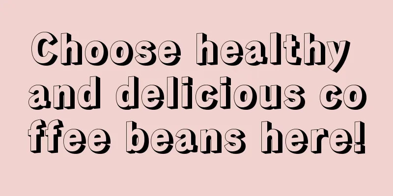 Choose healthy and delicious coffee beans here!