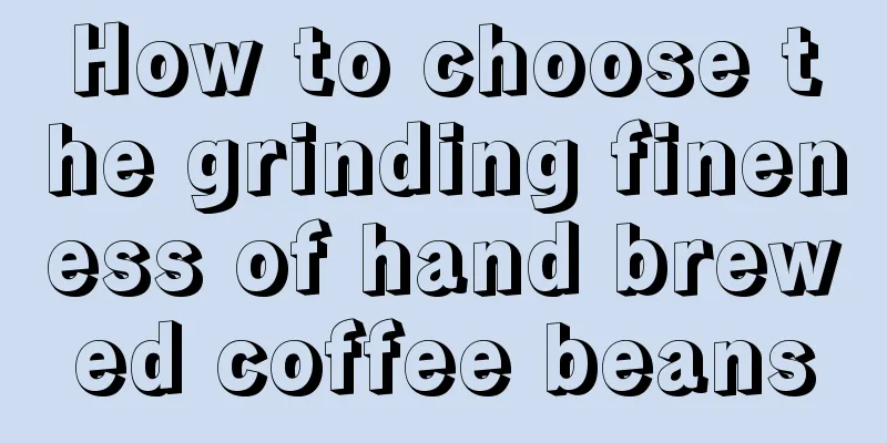 How to choose the grinding fineness of hand brewed coffee beans