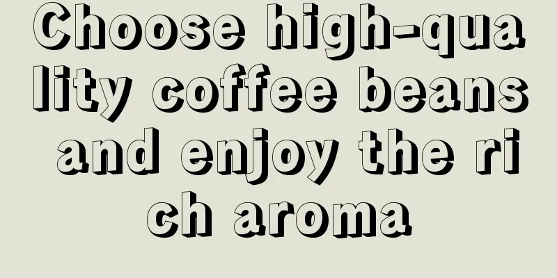 Choose high-quality coffee beans and enjoy the rich aroma