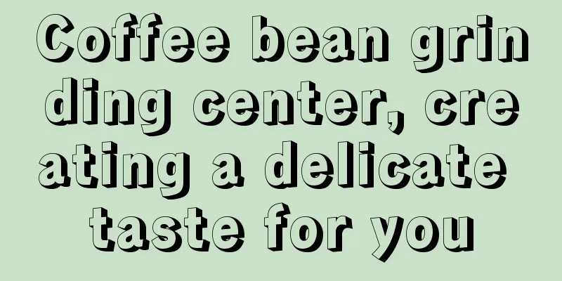 Coffee bean grinding center, creating a delicate taste for you