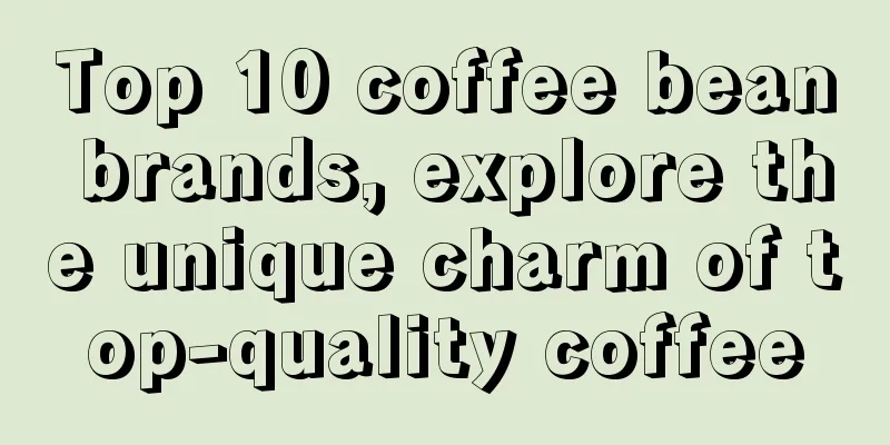 Top 10 coffee bean brands, explore the unique charm of top-quality coffee