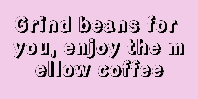 Grind beans for you, enjoy the mellow coffee