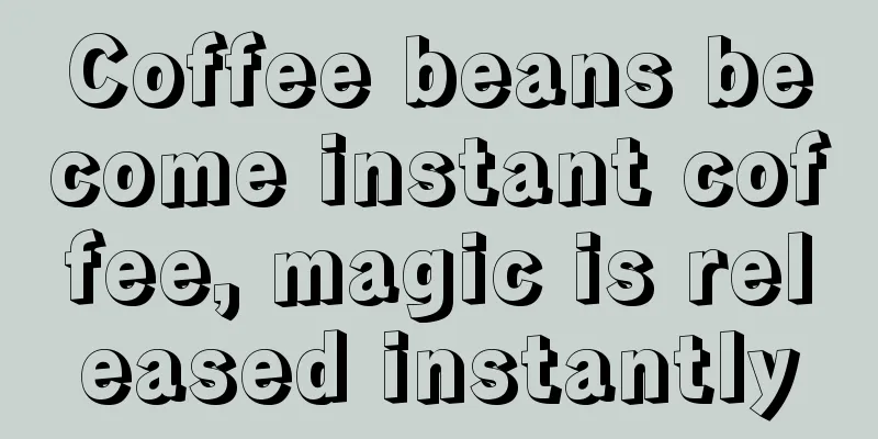 Coffee beans become instant coffee, magic is released instantly