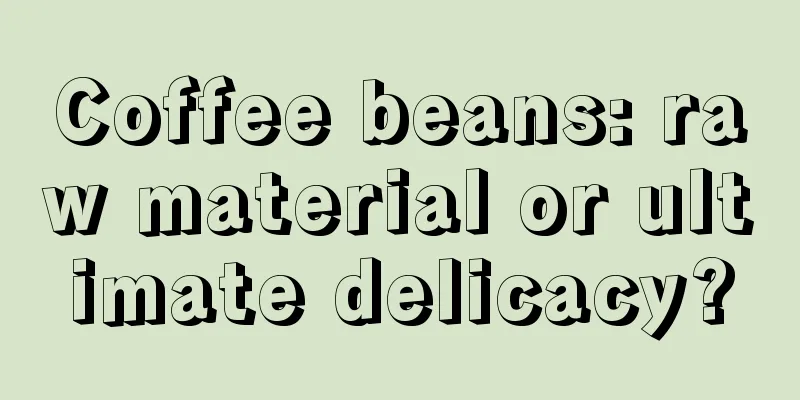 Coffee beans: raw material or ultimate delicacy?