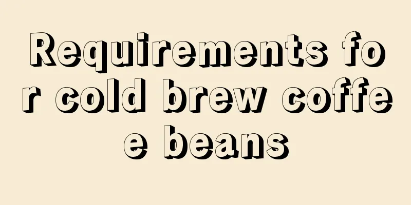 Requirements for cold brew coffee beans