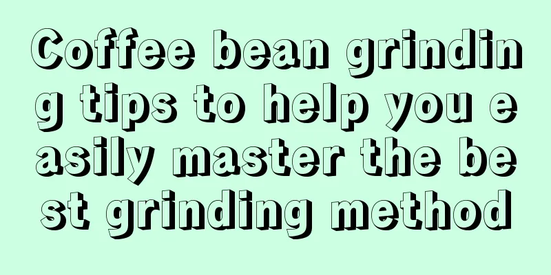 Coffee bean grinding tips to help you easily master the best grinding method