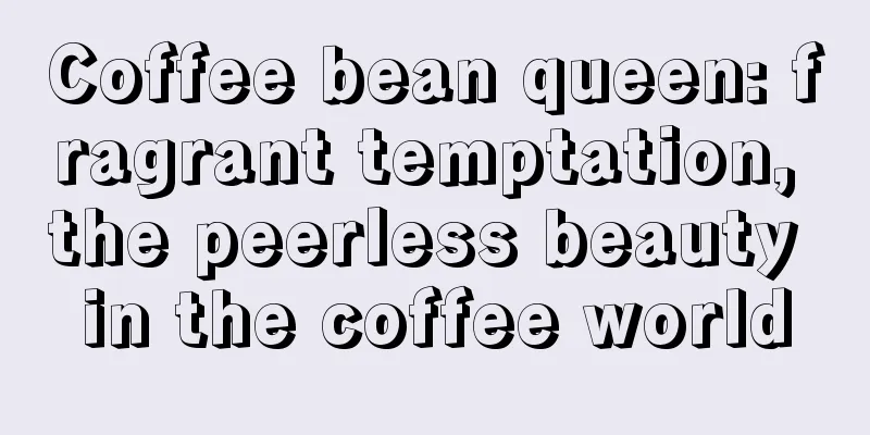 Coffee bean queen: fragrant temptation, the peerless beauty in the coffee world