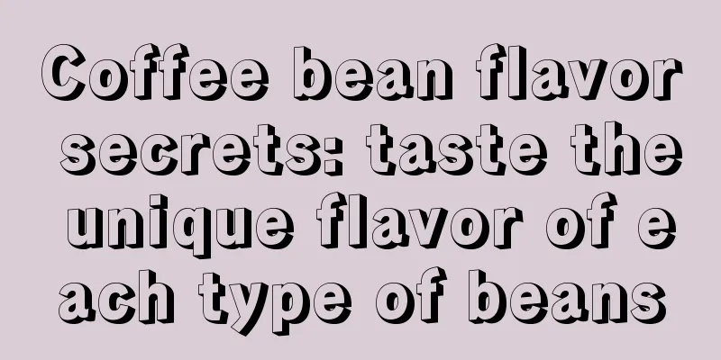 Coffee bean flavor secrets: taste the unique flavor of each type of beans