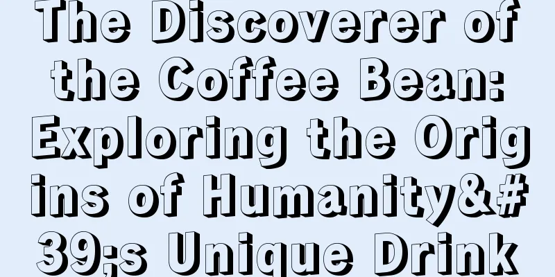 The Discoverer of the Coffee Bean: Exploring the Origins of Humanity's Unique Drink