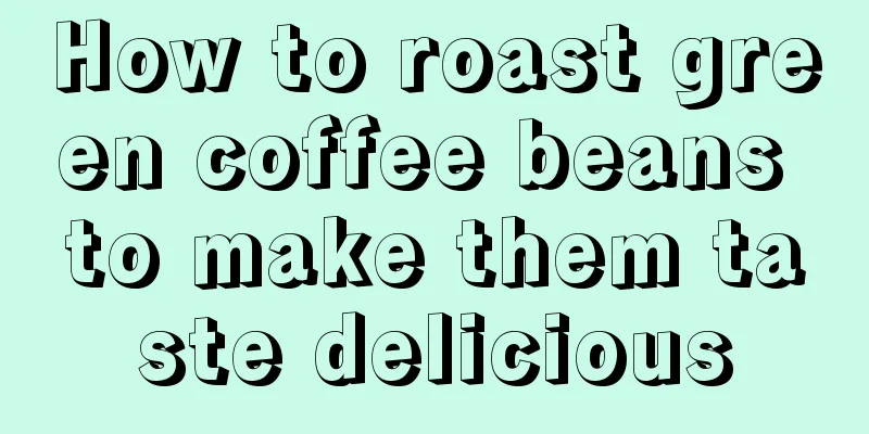 How to roast green coffee beans to make them taste delicious