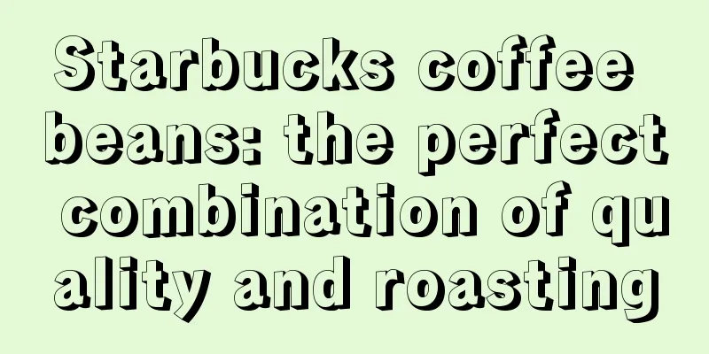 Starbucks coffee beans: the perfect combination of quality and roasting