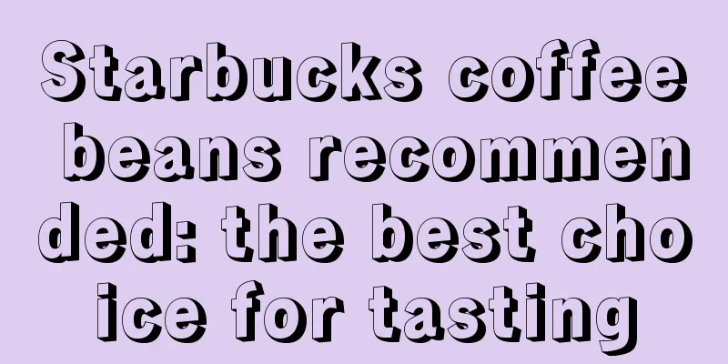 Starbucks coffee beans recommended: the best choice for tasting