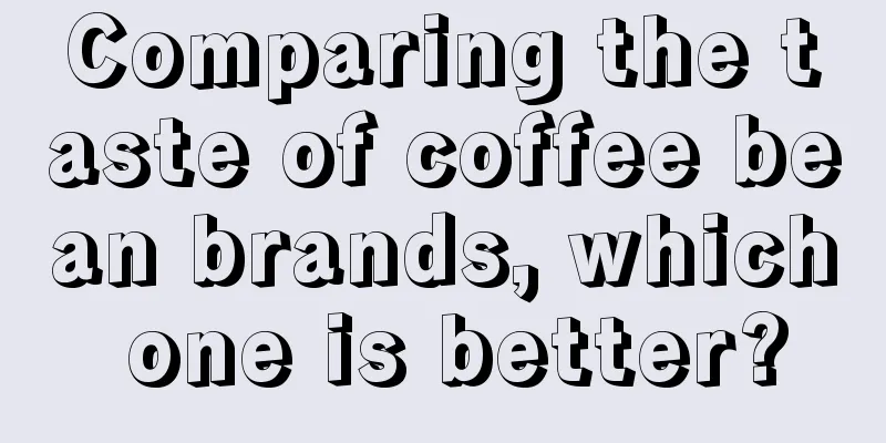 Comparing the taste of coffee bean brands, which one is better?