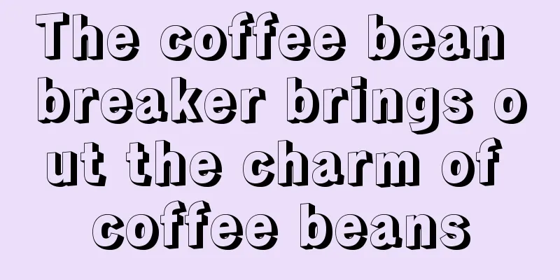 The coffee bean breaker brings out the charm of coffee beans