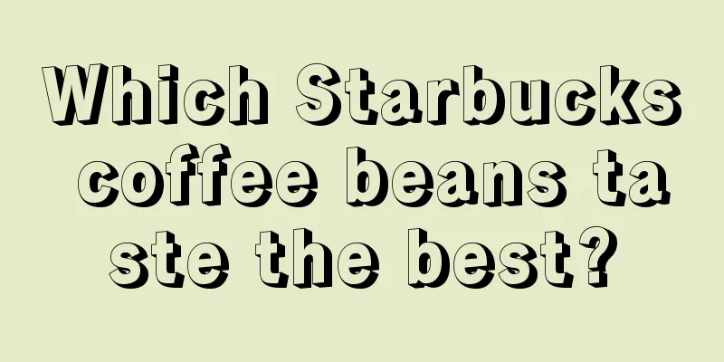 Which Starbucks coffee beans taste the best?