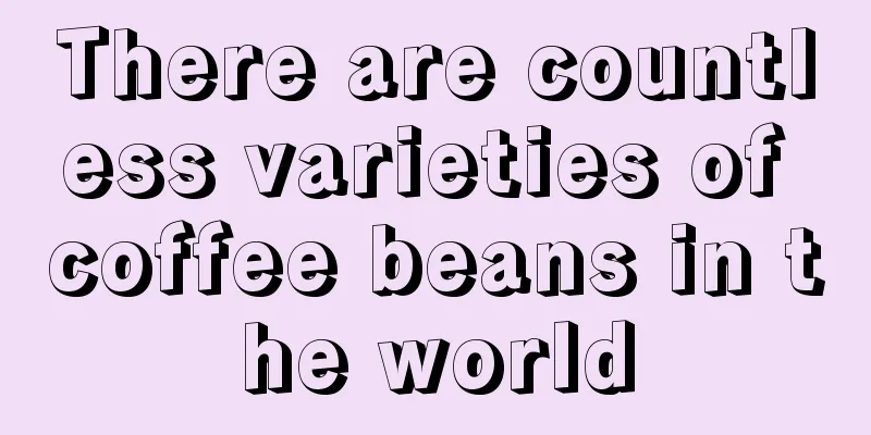 There are countless varieties of coffee beans in the world