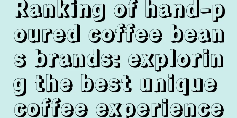 Ranking of hand-poured coffee beans brands: exploring the best unique coffee experience