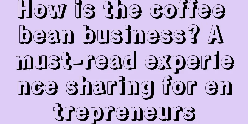 How is the coffee bean business? A must-read experience sharing for entrepreneurs