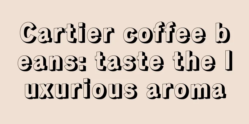 Cartier coffee beans: taste the luxurious aroma