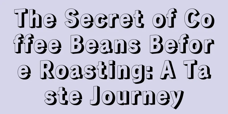 The Secret of Coffee Beans Before Roasting: A Taste Journey