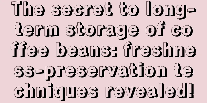 The secret to long-term storage of coffee beans: freshness-preservation techniques revealed!