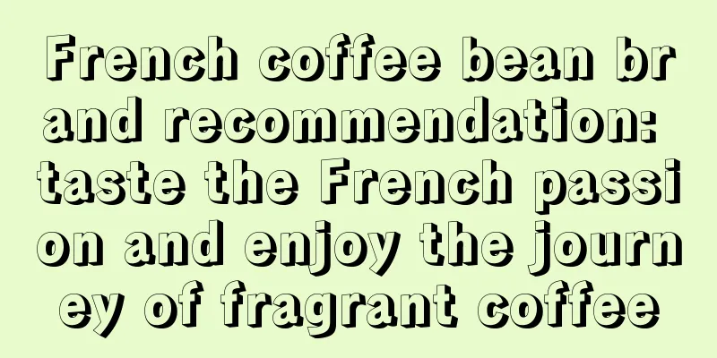 French coffee bean brand recommendation: taste the French passion and enjoy the journey of fragrant coffee