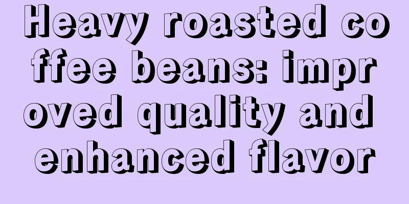 Heavy roasted coffee beans: improved quality and enhanced flavor