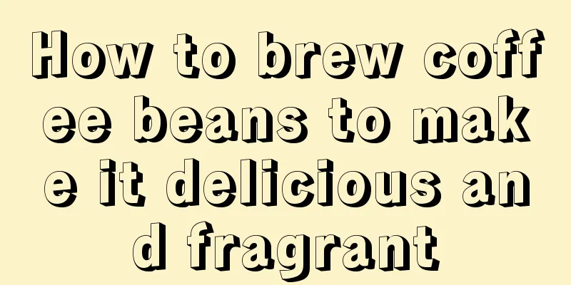 How to brew coffee beans to make it delicious and fragrant