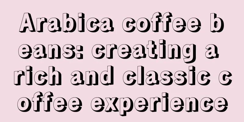 Arabica coffee beans: creating a rich and classic coffee experience