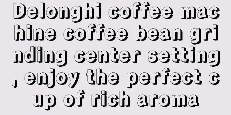 Delonghi coffee machine coffee bean grinding center setting, enjoy the perfect cup of rich aroma