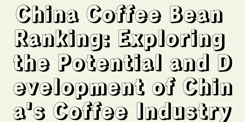 China Coffee Bean Ranking: Exploring the Potential and Development of China's Coffee Industry