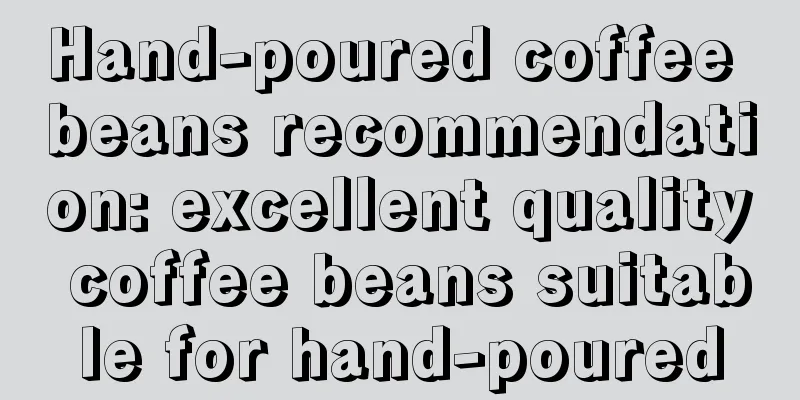 Hand-poured coffee beans recommendation: excellent quality coffee beans suitable for hand-poured