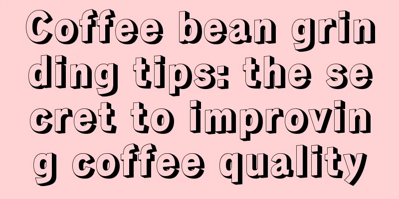 Coffee bean grinding tips: the secret to improving coffee quality