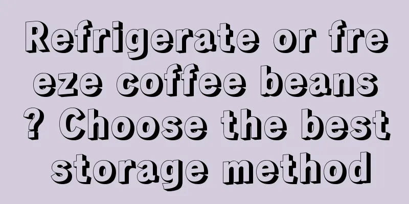 Refrigerate or freeze coffee beans? Choose the best storage method