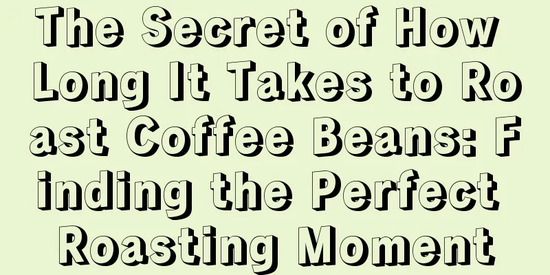 The Secret of How Long It Takes to Roast Coffee Beans: Finding the Perfect Roasting Moment